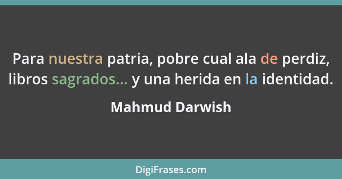 Para nuestra patria, pobre cual ala de perdiz, libros sagrados... y una herida en la identidad.... - Mahmud Darwish