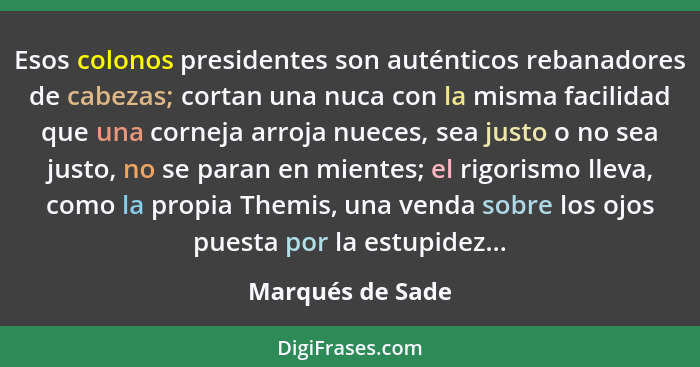 Esos colonos presidentes son auténticos rebanadores de cabezas; cortan una nuca con la misma facilidad que una corneja arroja nueces... - Marqués de Sade