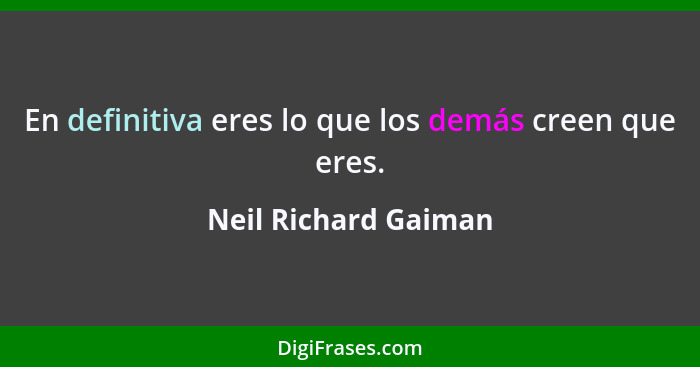 En definitiva eres lo que los demás creen que eres.... - Neil Richard Gaiman