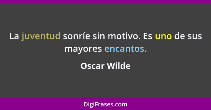 La juventud sonríe sin motivo. Es uno de sus mayores encantos.... - Oscar Wilde