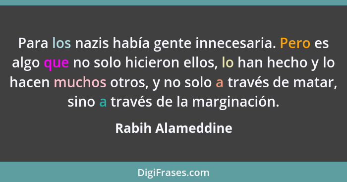 Para los nazis había gente innecesaria. Pero es algo que no solo hicieron ellos, lo han hecho y lo hacen muchos otros, y no solo a... - Rabih Alameddine