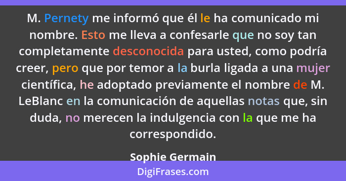 M. Pernety me informó que él le ha comunicado mi nombre. Esto me lleva a confesarle que no soy tan completamente desconocida para ust... - Sophie Germain