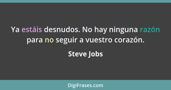 Ya estáis desnudos. No hay ninguna razón para no seguir a vuestro corazón.... - Steve Jobs