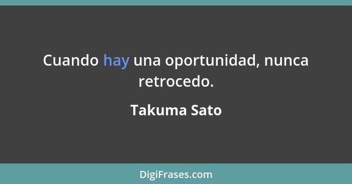 Cuando hay una oportunidad, nunca retrocedo.... - Takuma Sato