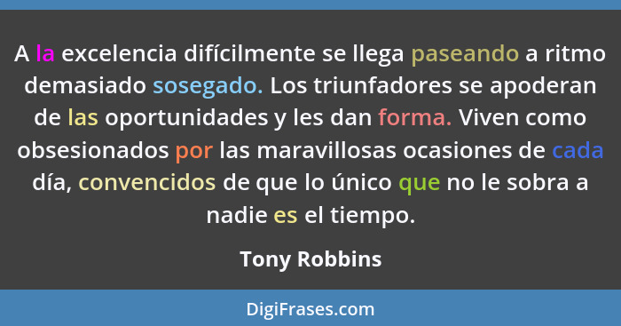 A la excelencia difícilmente se llega paseando a ritmo demasiado sosegado. Los triunfadores se apoderan de las oportunidades y les dan... - Tony Robbins