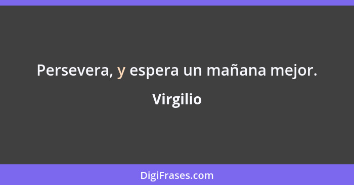 Persevera, y espera un mañana mejor.... - Virgilio