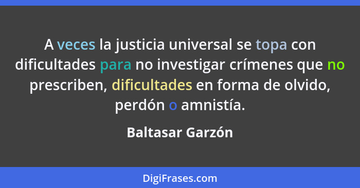 A veces la justicia universal se topa con dificultades para no investigar crímenes que no prescriben, dificultades en forma de olvid... - Baltasar Garzón