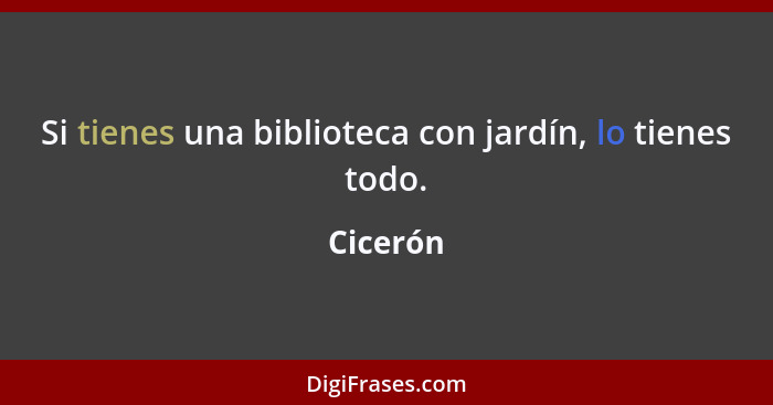 Si tienes una biblioteca con jardín, lo tienes todo.... - Cicerón