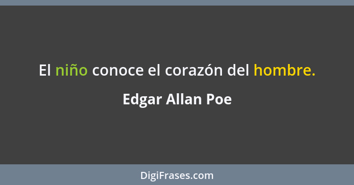 El niño conoce el corazón del hombre.... - Edgar Allan Poe