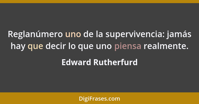 Reglanúmero uno de la supervivencia: jamás hay que decir lo que uno piensa realmente.... - Edward Rutherfurd