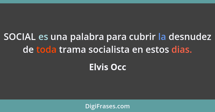 SOCIAL es una palabra para cubrir la desnudez de toda trama socialista en estos dias.... - Elvis Occ