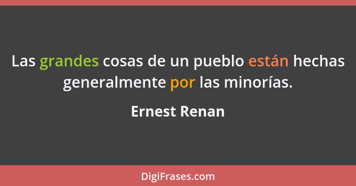 Las grandes cosas de un pueblo están hechas generalmente por las minorías.... - Ernest Renan