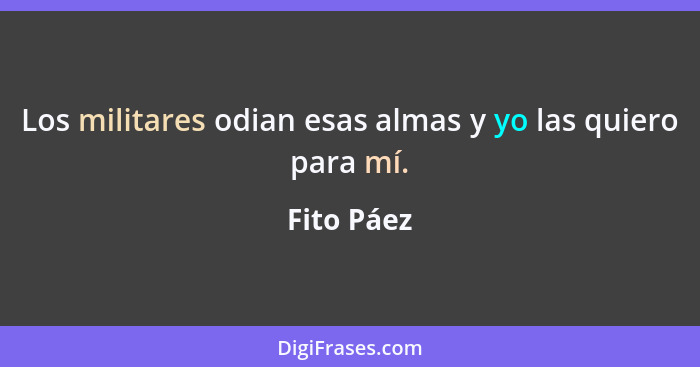 Los militares odian esas almas y yo las quiero para mí.... - Fito Páez