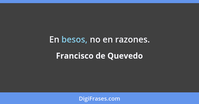En besos, no en razones.... - Francisco de Quevedo