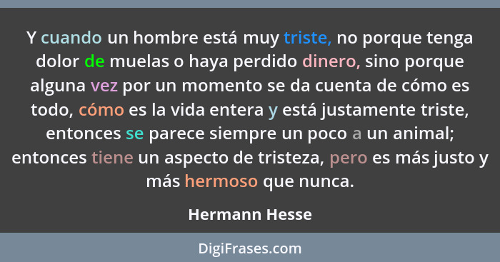 Y cuando un hombre está muy triste, no porque tenga dolor de muelas o haya perdido dinero, sino porque alguna vez por un momento se da... - Hermann Hesse