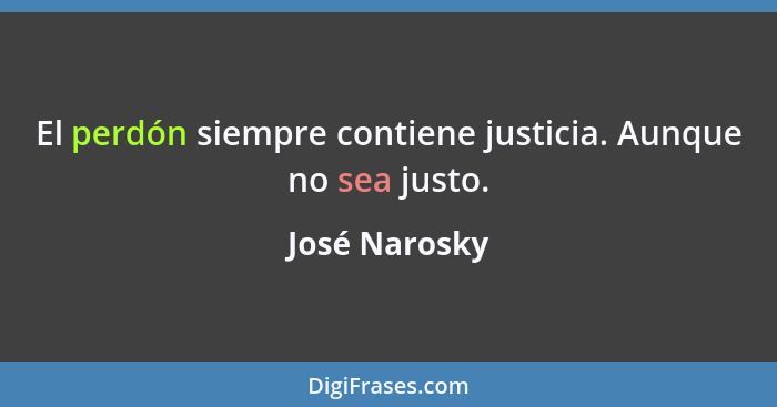 El perdón siempre contiene justicia. Aunque no sea justo.... - José Narosky