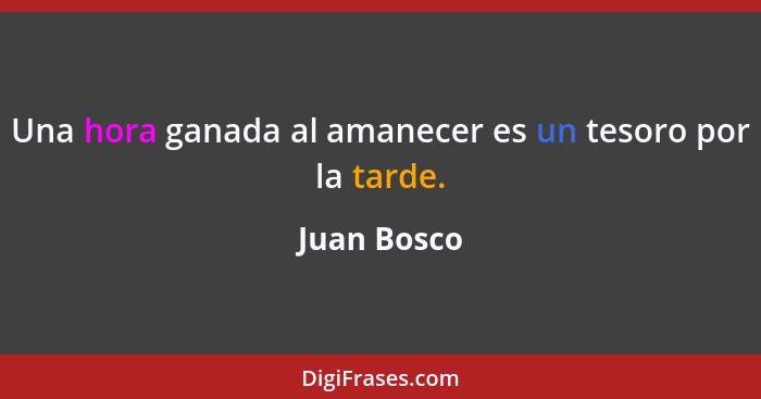 Una hora ganada al amanecer es un tesoro por la tarde.... - Juan Bosco