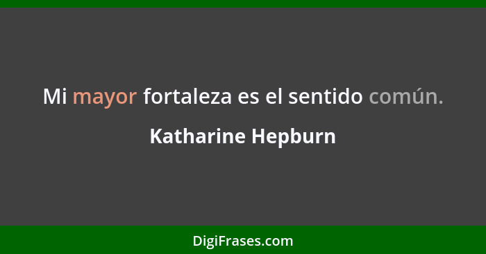 Mi mayor fortaleza es el sentido común.... - Katharine Hepburn