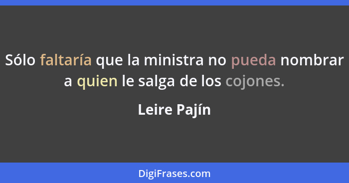 Sólo faltaría que la ministra no pueda nombrar a quien le salga de los cojones.... - Leire Pajín