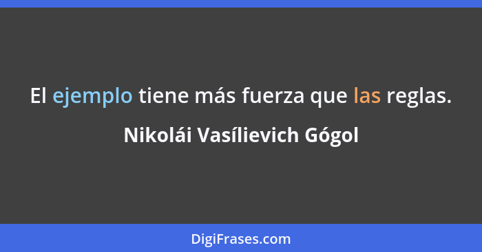 El ejemplo tiene más fuerza que las reglas.... - Nikolái Vasílievich Gógol