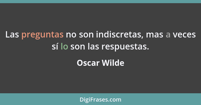 Las preguntas no son indiscretas, mas a veces sí lo son las respuestas.... - Oscar Wilde