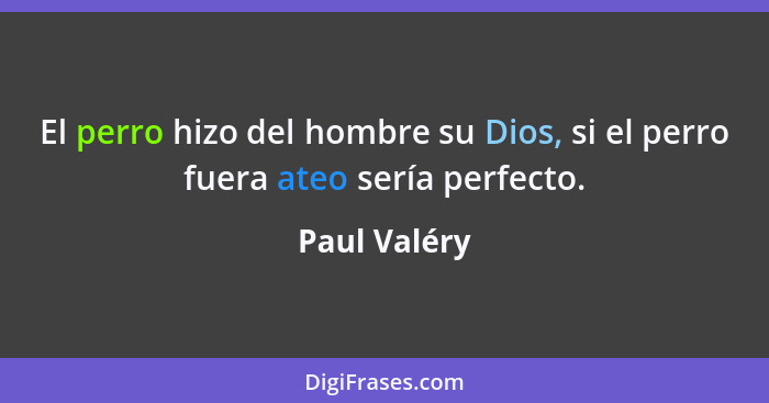 El perro hizo del hombre su Dios, si el perro fuera ateo sería perfecto.... - Paul Valéry