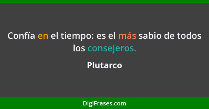 Confía en el tiempo: es el más sabio de todos los consejeros.... - Plutarco