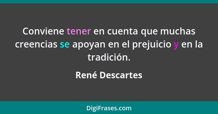 Conviene tener en cuenta que muchas creencias se apoyan en el prejuicio y en la tradición.... - René Descartes