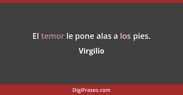 El temor le pone alas a los pies.... - Virgilio