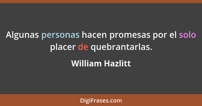 Algunas personas hacen promesas por el solo placer de quebrantarlas.... - William Hazlitt