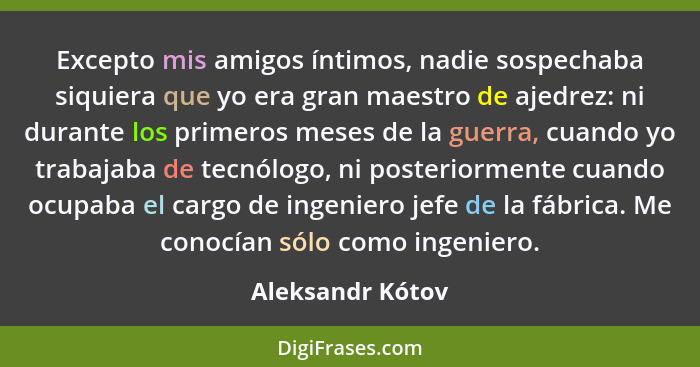 Excepto mis amigos íntimos, nadie sospechaba siquiera que yo era gran maestro de ajedrez: ni durante los primeros meses de la guerra... - Aleksandr Kótov