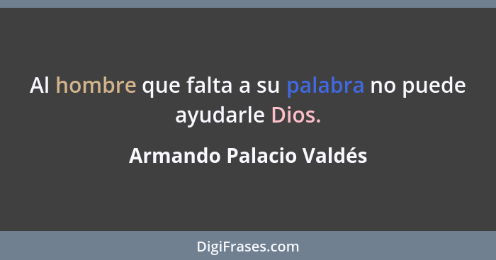 Al hombre que falta a su palabra no puede ayudarle Dios.... - Armando Palacio Valdés