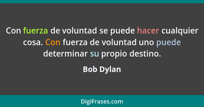 Con fuerza de voluntad se puede hacer cualquier cosa. Con fuerza de voluntad uno puede determinar su propio destino.... - Bob Dylan