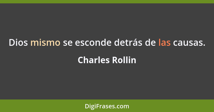 Dios mismo se esconde detrás de las causas.... - Charles Rollin