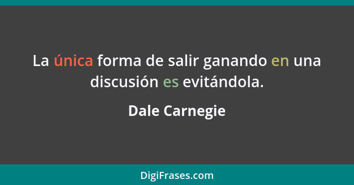La única forma de salir ganando en una discusión es evitándola.... - Dale Carnegie