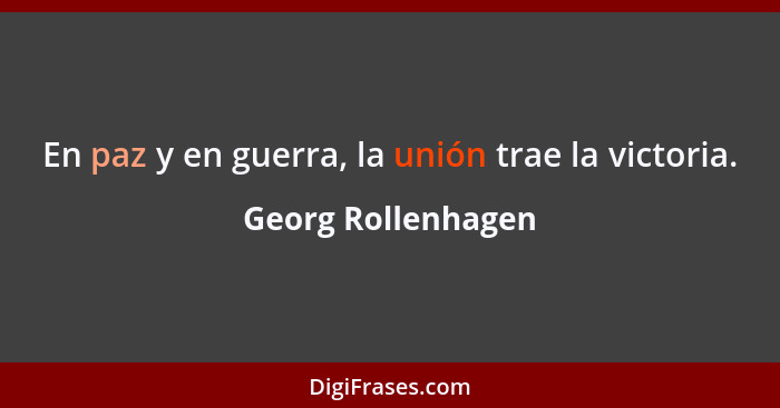 En paz y en guerra, la unión trae la victoria.... - Georg Rollenhagen