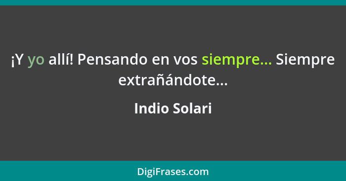 ¡Y yo allí! Pensando en vos siempre... Siempre extrañándote...... - Indio Solari