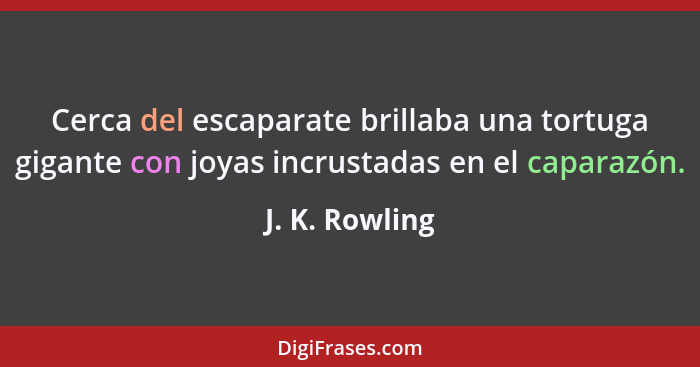 Cerca del escaparate brillaba una tortuga gigante con joyas incrustadas en el caparazón.... - J. K. Rowling