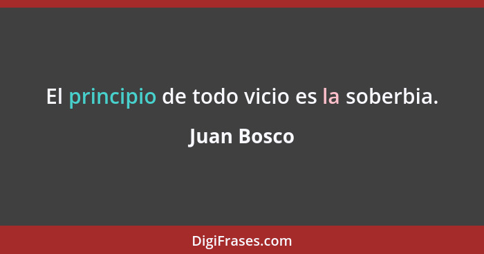 El principio de todo vicio es la soberbia.... - Juan Bosco