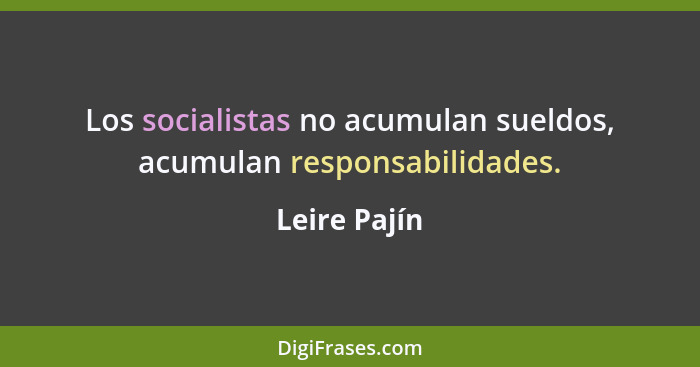 Los socialistas no acumulan sueldos, acumulan responsabilidades.... - Leire Pajín
