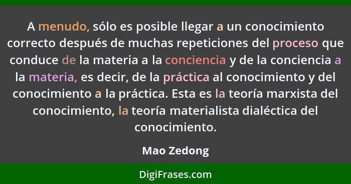 A menudo, sólo es posible llegar a un conocimiento correcto después de muchas repeticiones del proceso que conduce de la materia a la con... - Mao Zedong