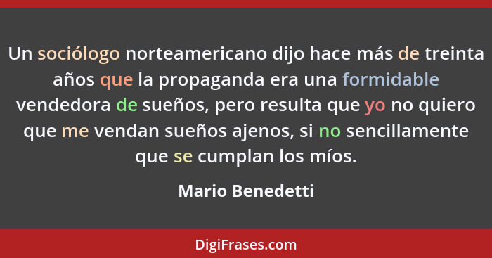 Un sociólogo norteamericano dijo hace más de treinta años que la propaganda era una formidable vendedora de sueños, pero resulta que... - Mario Benedetti