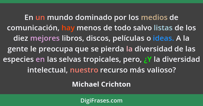 En un mundo dominado por los medios de comunicación, hay menos de todo salvo listas de los diez mejores libros, discos, películas o... - Michael Crichton