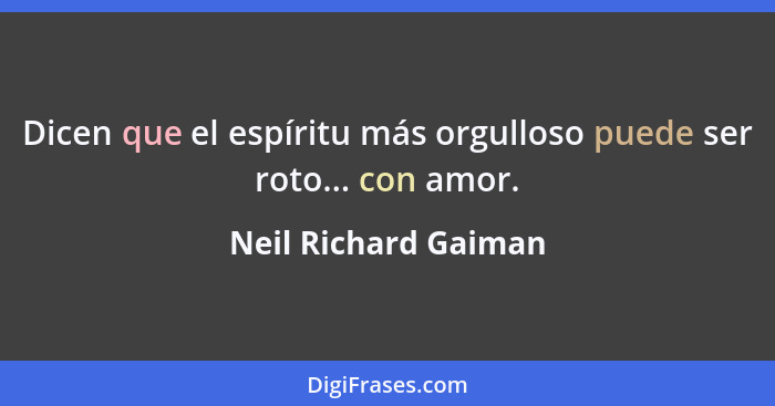 Dicen que el espíritu más orgulloso puede ser roto... con amor.... - Neil Richard Gaiman