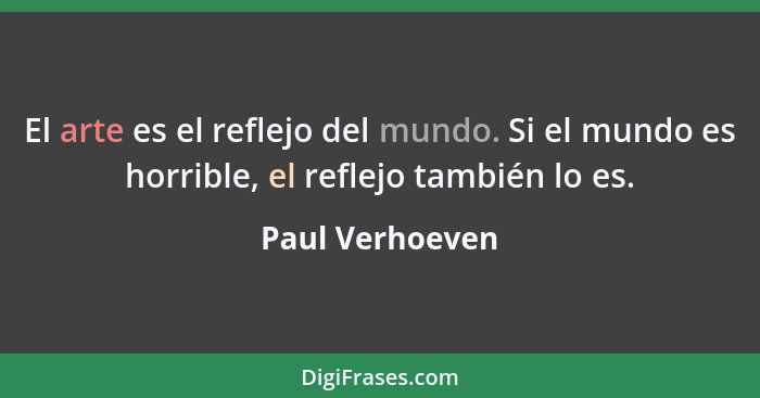 El arte es el reflejo del mundo. Si el mundo es horrible, el reflejo también lo es.... - Paul Verhoeven