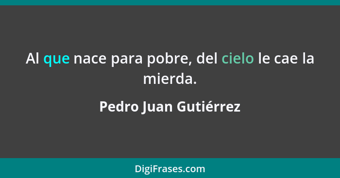 Al que nace para pobre, del cielo le cae la mierda.... - Pedro Juan Gutiérrez