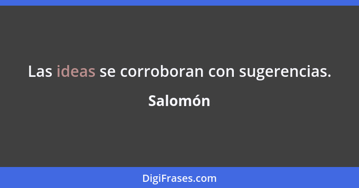 Las ideas se corroboran con sugerencias.... - Salomón