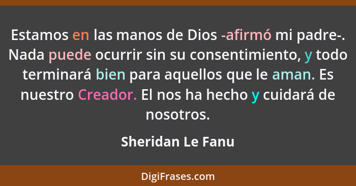 Estamos en las manos de Dios -afirmó mi padre-. Nada puede ocurrir sin su consentimiento, y todo terminará bien para aquellos que l... - Sheridan Le Fanu