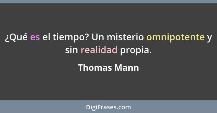 ¿Qué es el tiempo? Un misterio omnipotente y sin realidad propia.... - Thomas Mann