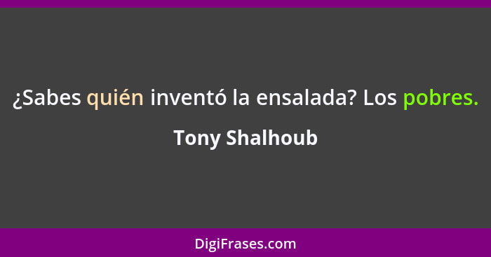 ¿Sabes quién inventó la ensalada? Los pobres.... - Tony Shalhoub